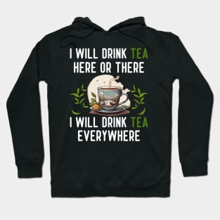 I Will Drink TEA Here Or There I Will Drink TEA Everywhere Hoodie